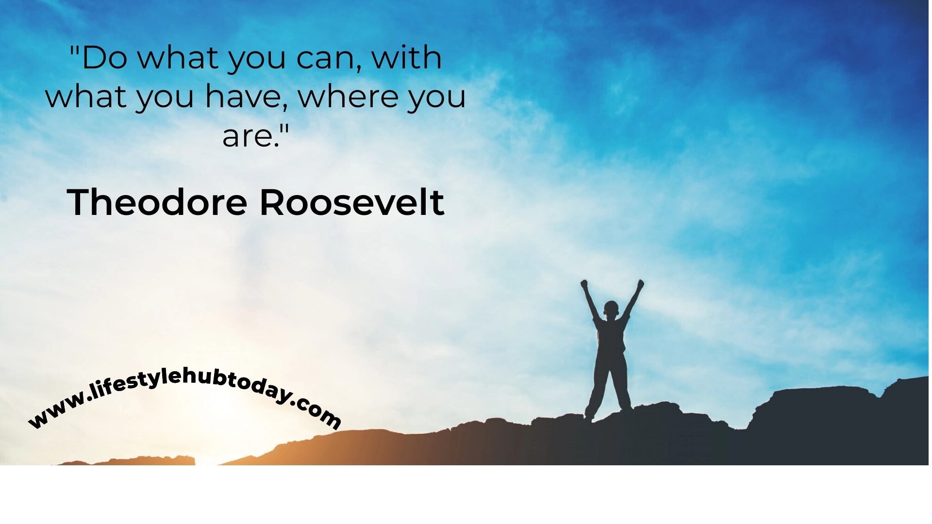Do what you can, with what you have, where you are — Theodore Roosevelt