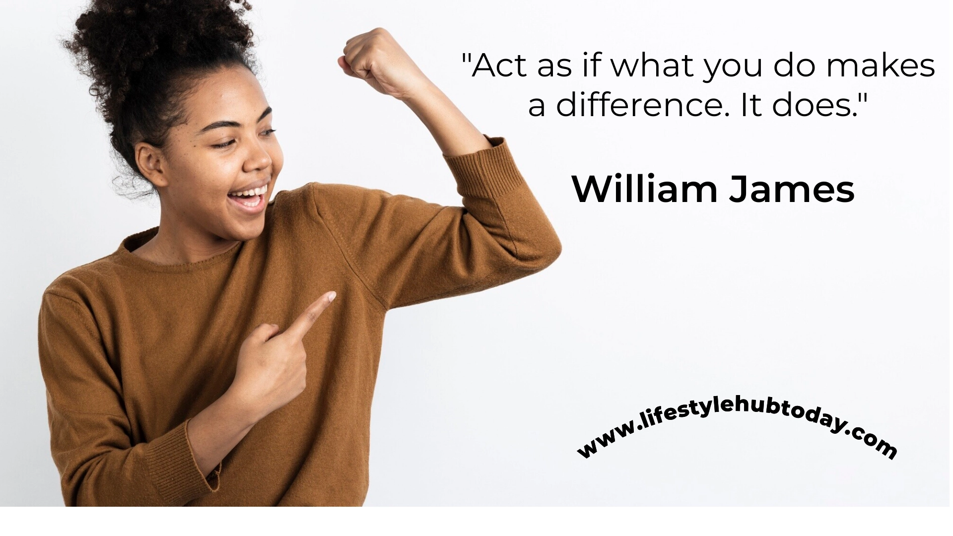 Act as if what you do makes a difference. It does — William James